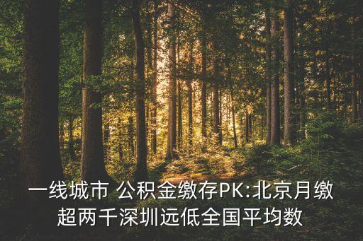 一線城市 公積金繳存PK:北京月繳超兩千深圳遠(yuǎn)低全國(guó)平均數(shù)