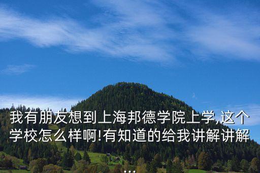 我有朋友想到上海邦德學院上學,這個學校怎么樣啊!有知道的給我講解講解...