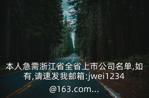 本人急需浙江省全省上市公司名單,如有,請速發(fā)我郵箱:jwei1234@163.com...