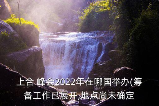 上合 峰會2022年在哪國舉辦(籌備工作已展開,地點尚未確定