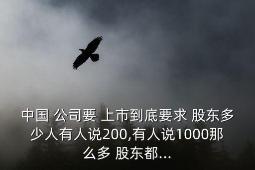 中國 公司要 上市到底要求 股東多少人有人說200,有人說1000那么多 股東都...