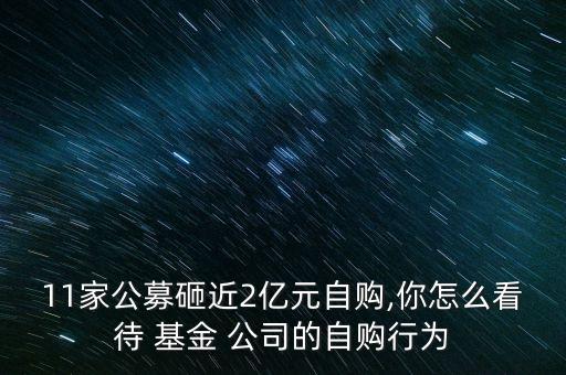 11家公募砸近2億元自購,你怎么看待 基金 公司的自購行為