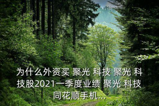 為什么外資買 聚光 科技 聚光 科技股2021一季度業(yè)績(jī) 聚光 科技同花順手機(jī)...