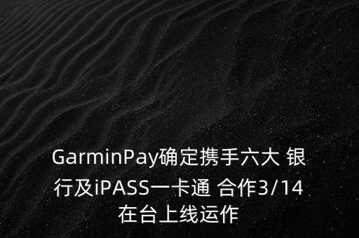 GarminPay確定攜手六大 銀行及iPASS一卡通 合作3/14在臺(tái)上線運(yùn)作