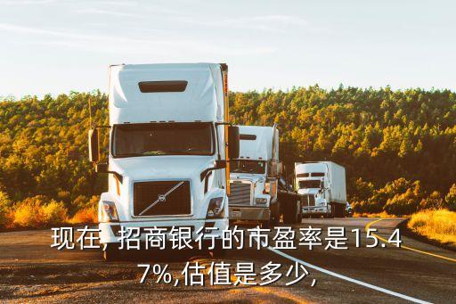 現(xiàn)在, 招商銀行的市盈率是15.47%,估值是多少,