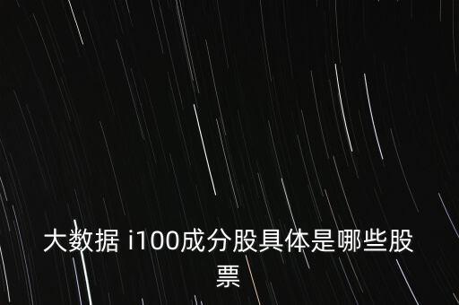 大數(shù)據(jù) i100成分股具體是哪些股票