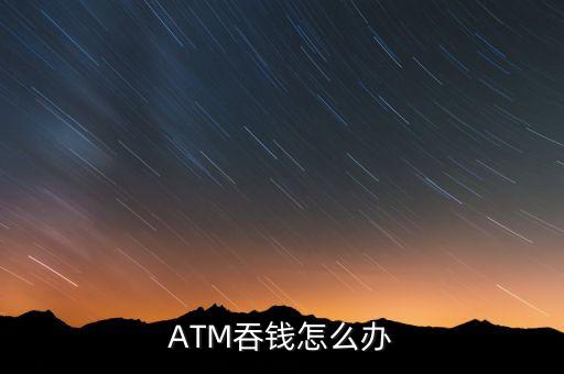 ATM吞錢(qián)怎么辦