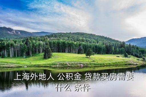  上海外地人 公積金 貸款買(mǎi)房需要什么 條件