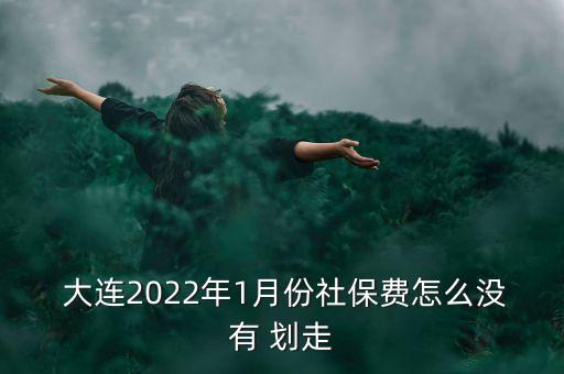  大連2022年1月份社保費(fèi)怎么沒(méi)有 劃走