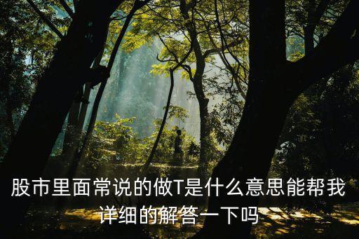 股市里面常說的做T是什么意思能幫我詳細(xì)的解答一下嗎