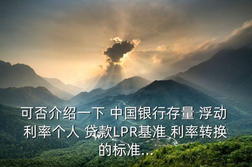 可否介紹一下 中國銀行存量 浮動 利率個人 貸款LPR基準(zhǔn) 利率轉(zhuǎn)換的標(biāo)準(zhǔn)...