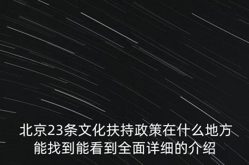  北京23條文化扶持政策在什么地方能找到能看到全面詳細(xì)的介紹