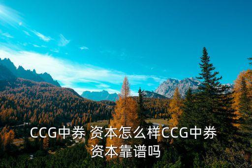 CCG中券 資本怎么樣CCG中券 資本靠譜嗎