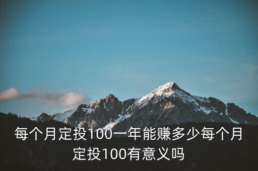 每個月定投100一年能賺多少每個月定投100有意義嗎