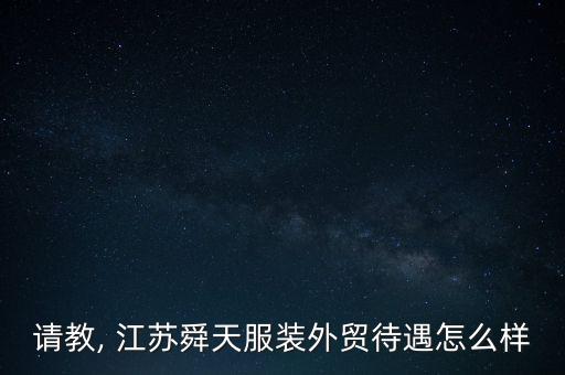 請教, 江蘇舜天服裝外貿(mào)待遇怎么樣