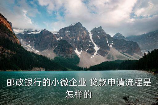 郵政銀行的小微企業(yè) 貸款申請(qǐng)流程是怎樣的