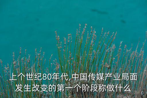 上個世紀80年代,中國傳媒產(chǎn)業(yè)局面發(fā)生改變的第一個階段稱做什么