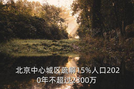  北京中心城區(qū)疏解15%人口2020年不超過(guò)2300萬(wàn)