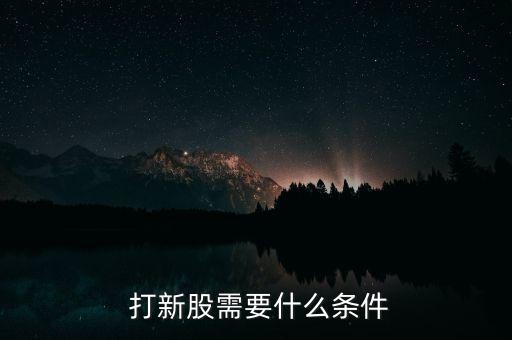  打新股需要什么條件