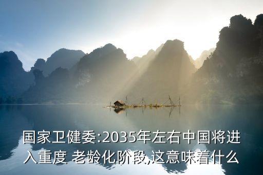 國家衛(wèi)健委:2035年左右中國將進(jìn)入重度 老齡化階段,這意味著什么