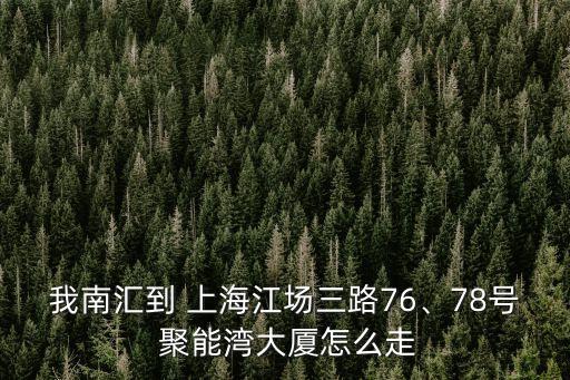 我南匯到 上海江場(chǎng)三路76、78號(hào) 聚能灣大廈怎么走