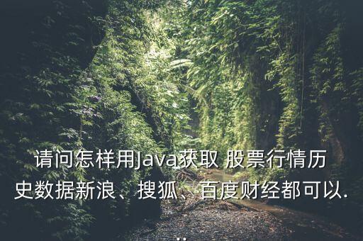 請問怎樣用Java獲取 股票行情歷史數(shù)據(jù)新浪、搜狐、百度財(cái)經(jīng)都可以...