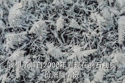 我想了解自2000年到現(xiàn)在的石油股價(jià)漲幅情況