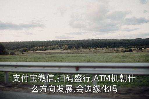 支付寶微信,掃碼盛行,ATM機朝什么方向發(fā)展,會邊緣化嗎