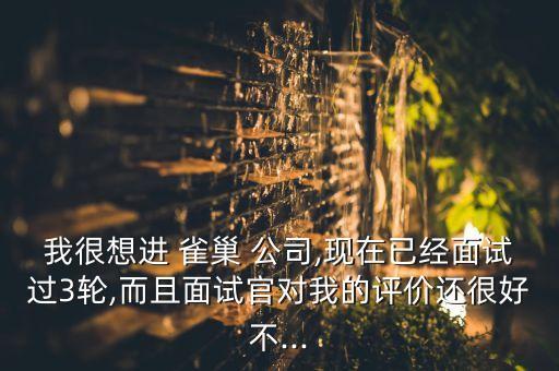 我很想進(jìn) 雀巢 公司,現(xiàn)在已經(jīng)面試過3輪,而且面試官對我的評價還很好不...