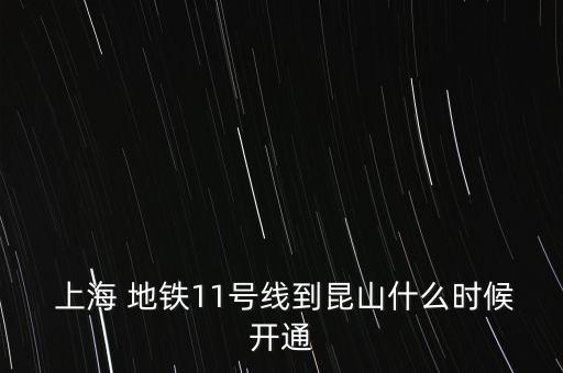  上海 地鐵11號線到昆山什么時候開通