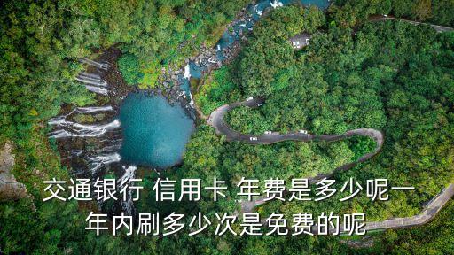  交通銀行 信用卡 年費(fèi)是多少呢一年內(nèi)刷多少次是免費(fèi)的呢