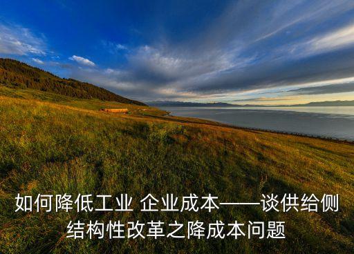 如何降低工業(yè) 企業(yè)成本——談供給側(cè)結(jié)構(gòu)性改革之降成本問題