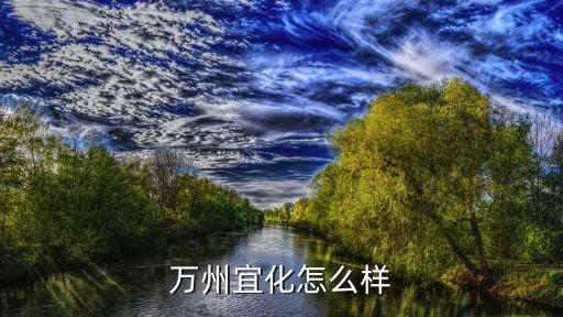 萬(wàn)州宜化怎么樣