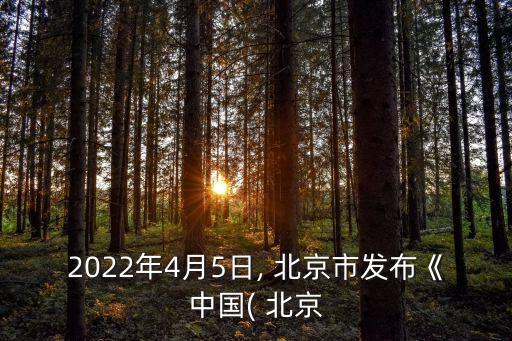 2022年4月5日, 北京市發(fā)布《中國( 北京