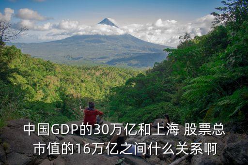 中國(guó)GDP的30萬(wàn)億和上海 股票總 市值的16萬(wàn)億之間什么關(guān)系啊