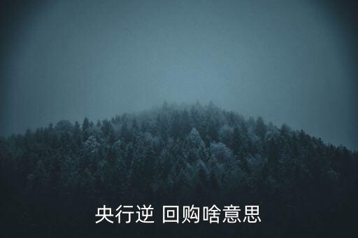 央行逆 回購(gòu)啥意思