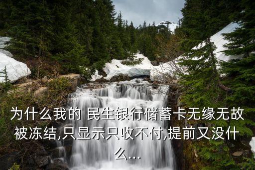 為什么我的 民生銀行儲蓄卡無緣無故被凍結,只顯示只收不付,提前又沒什么...