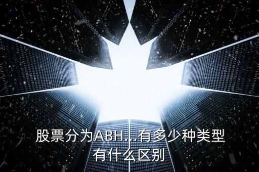  股票分為ABH...有多少種類型有什么區(qū)別