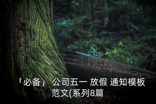 「必備」 公司五一 放假 通知模板范文(系列8篇