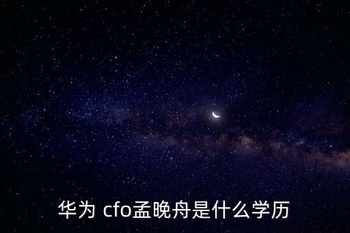 華為 cfo孟晚舟是什么學(xué)歷