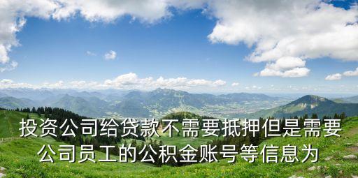  投資公司給貸款不需要抵押但是需要公司員工的公積金賬號等信息為