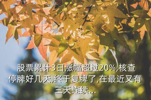  股票累計(jì)3日漲幅超過20%,核查停牌好幾天,終于復(fù)牌了,在最近又有三天連續(xù)...