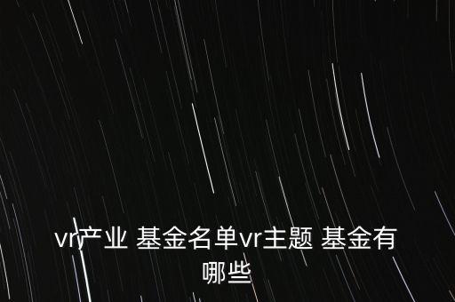 vr產(chǎn)業(yè) 基金名單vr主題 基金有哪些