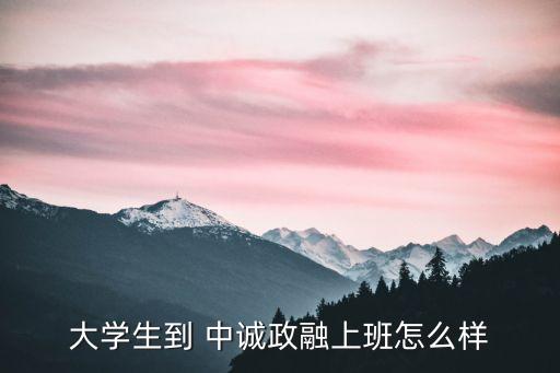 大學(xué)生到 中誠(chéng)政融上班怎么樣