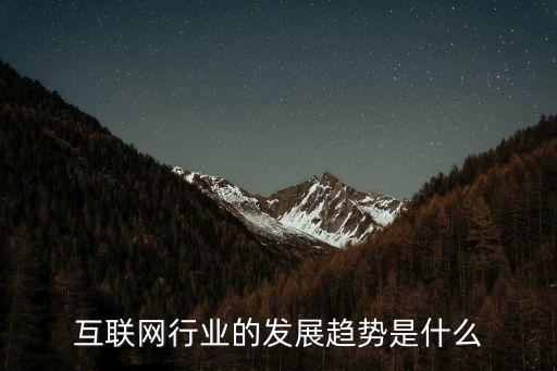 互聯(lián)網(wǎng)行業(yè)的發(fā)展趨勢(shì)是什么