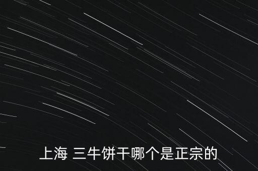 上海 三牛餅干哪個(gè)是正宗的