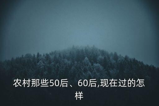 農(nóng)村那些50后、60后,現(xiàn)在過(guò)的怎樣