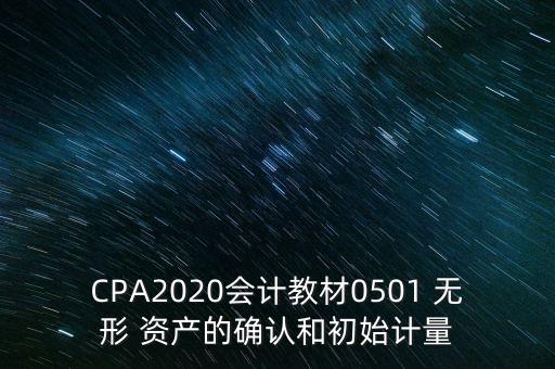 CPA2020會(huì)計(jì)教材0501 無(wú)形 資產(chǎn)的確認(rèn)和初始計(jì)量