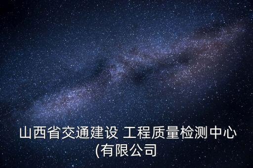  山西省交通建設(shè) 工程質(zhì)量檢測(cè)中心(有限公司