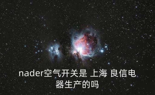 nader空氣開(kāi)關(guān)是 上海 良信電器生產(chǎn)的嗎